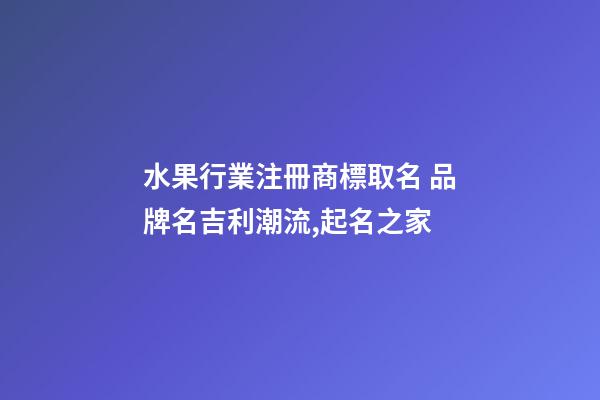 水果行業注冊商標取名 品牌名吉利潮流,起名之家-第1張-商標起名-玄機派